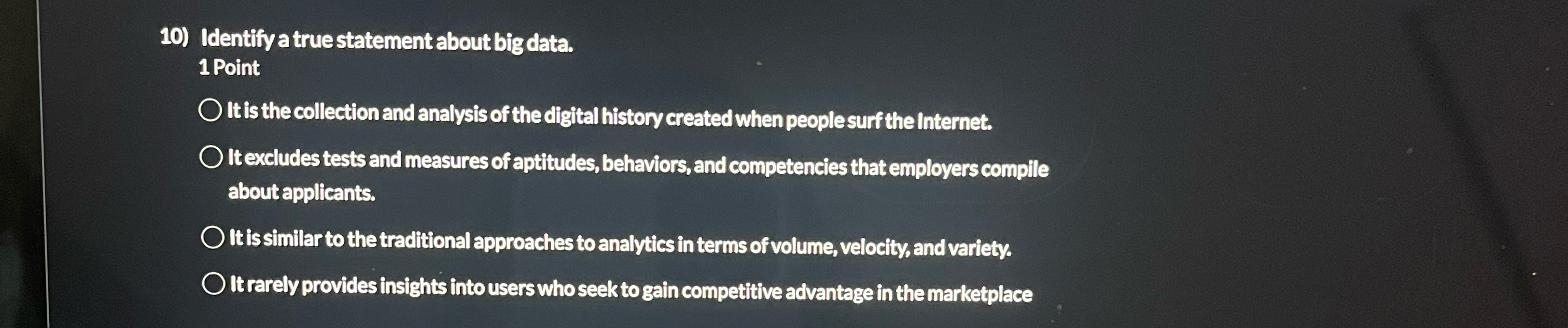  Identify a true statement about big data. 1 Point It is