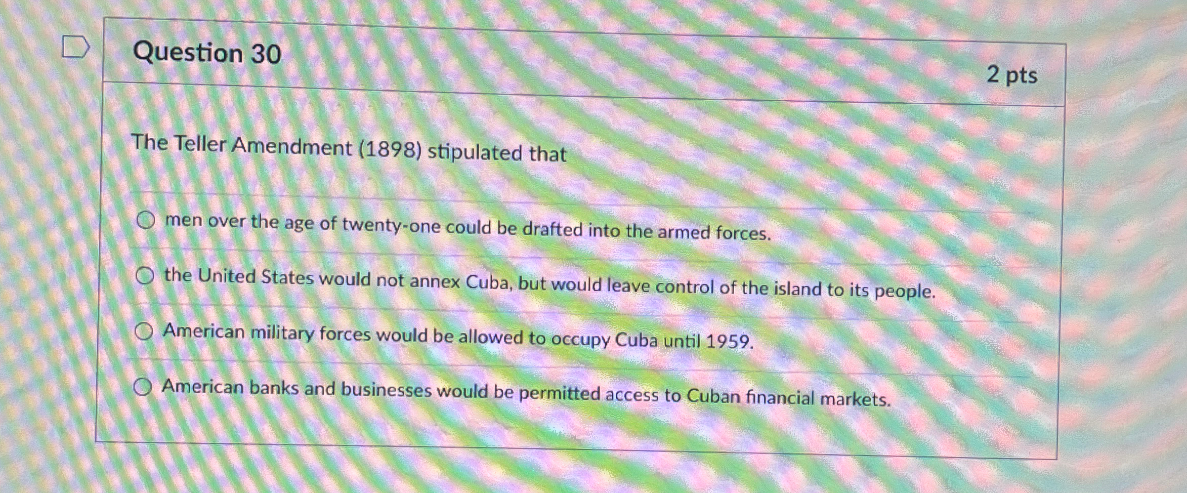  Question 30 2 pts The Teller Amendment (1898) stipulated that men