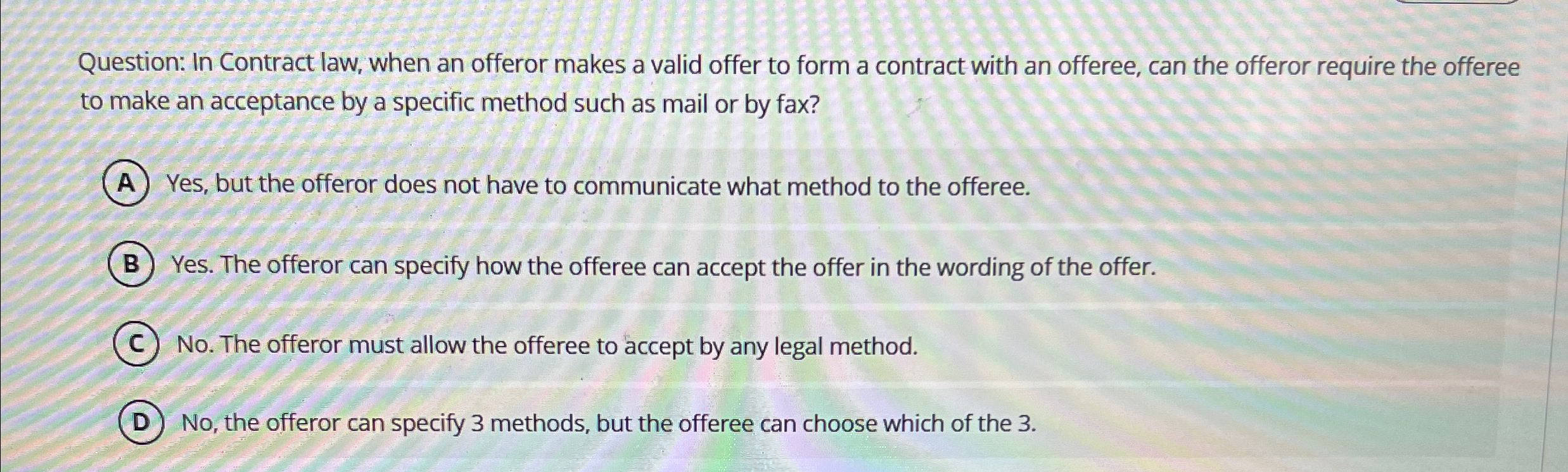  Question: In Contract law, when an offeror makes a valid offer