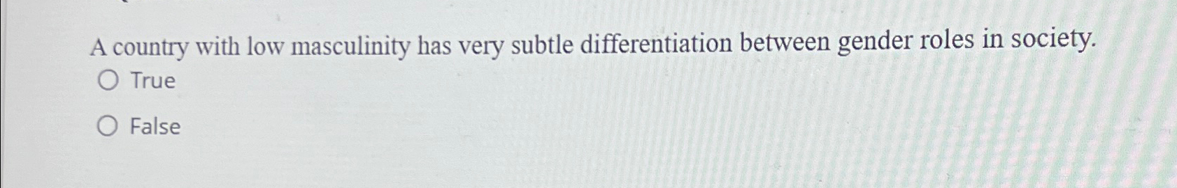  A country with low masculinity has very subtle differentiation between gender