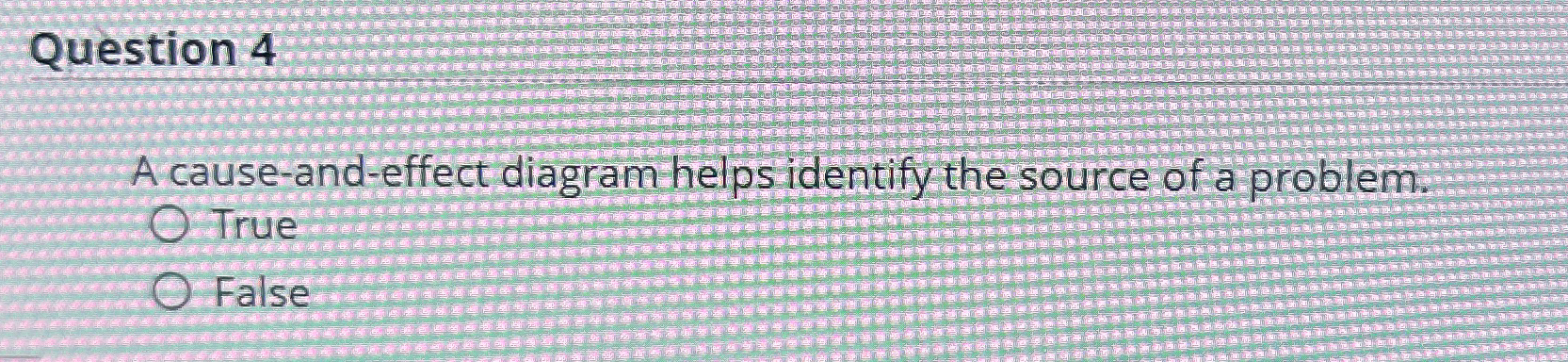  Question 4 A cause-and-effect diagram helpsidentify the source of a problem.