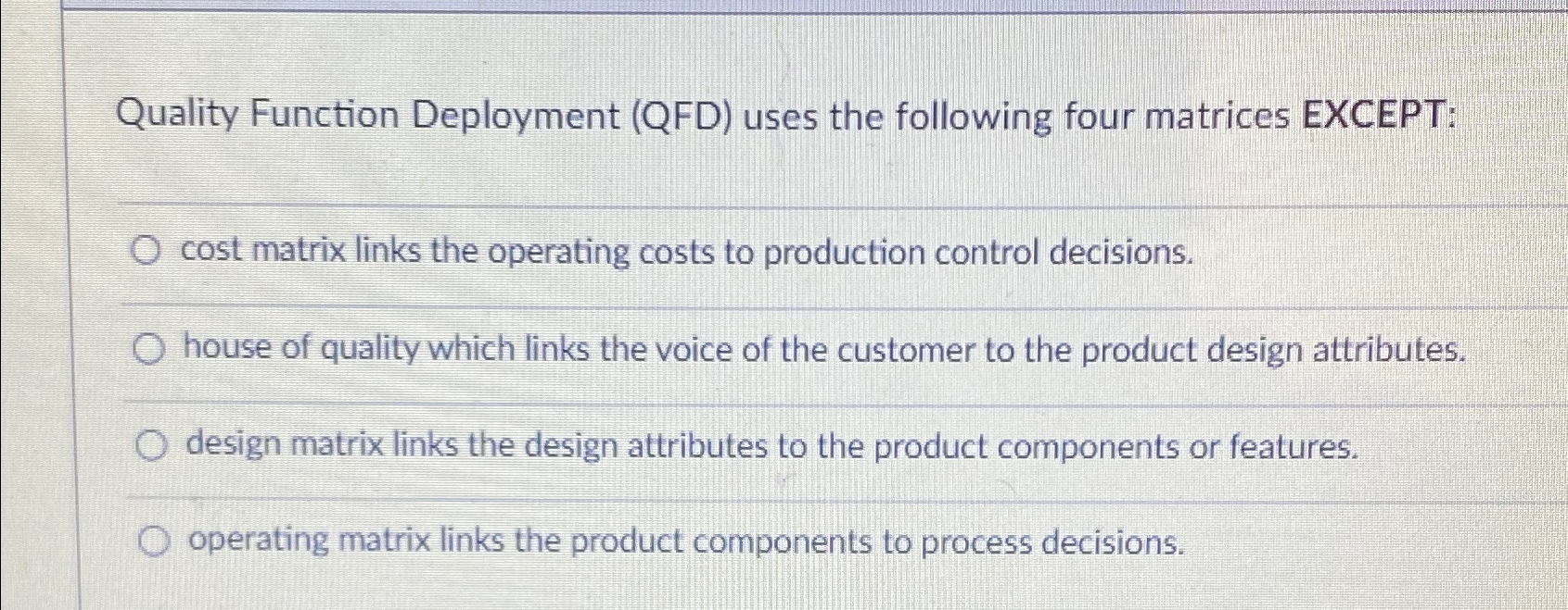  Quality Function Deployment (QFD) uses the following four matrices EXCEPT: cost