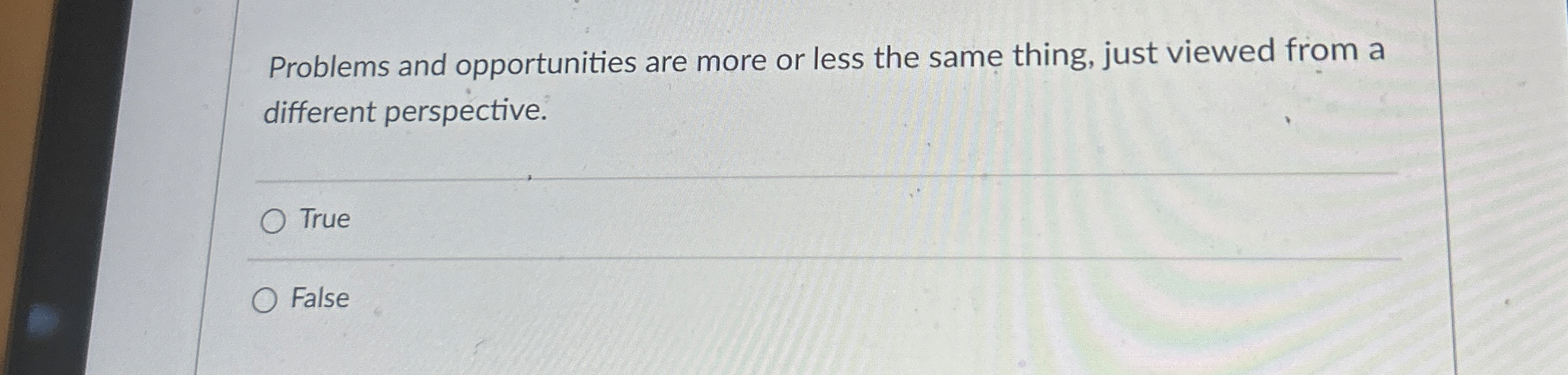 Problems and opportunities are more or less the same thing, just