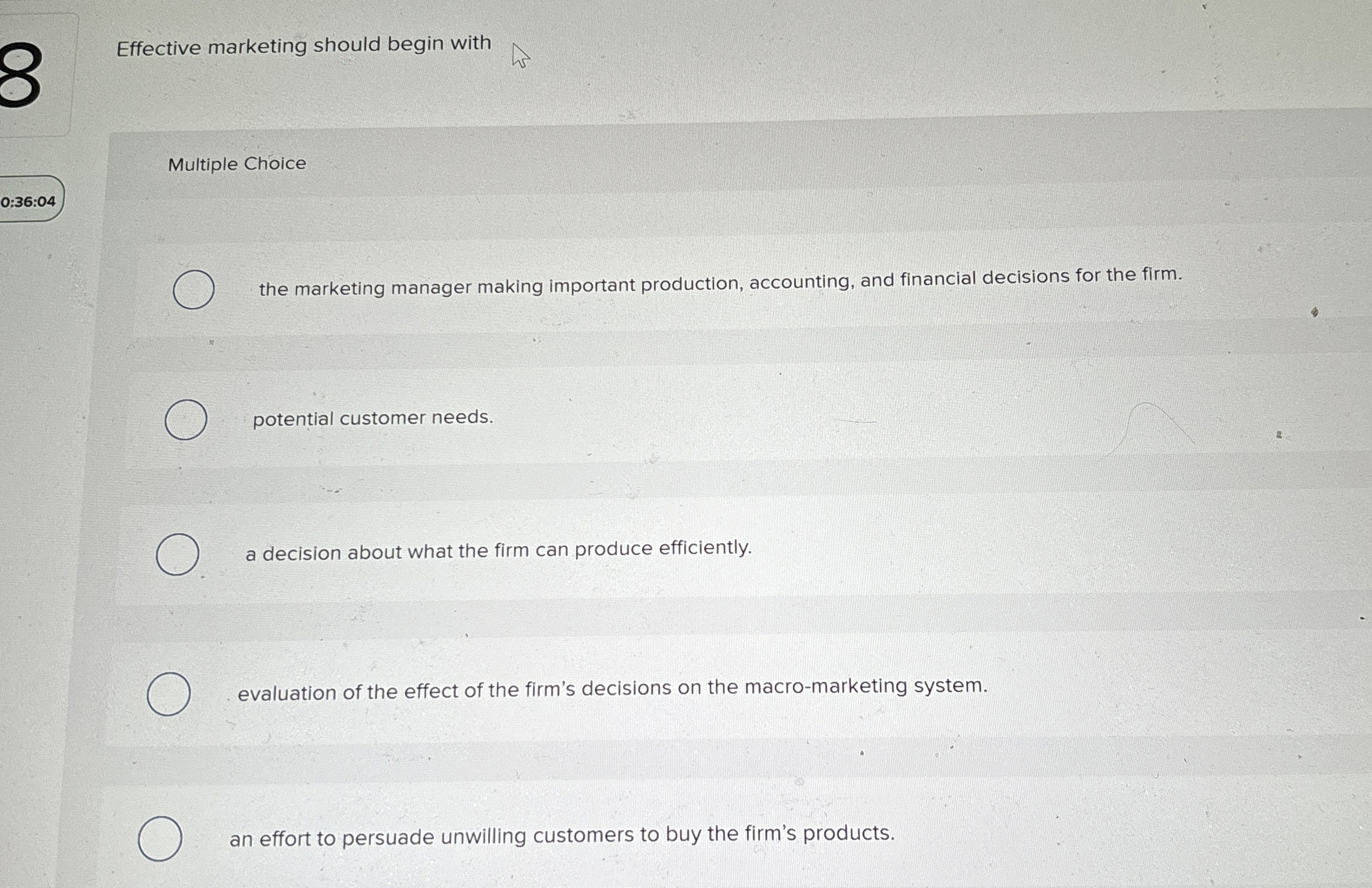  Effective marketing should begin with Multiple Choice 0:36:04 the marketing manager