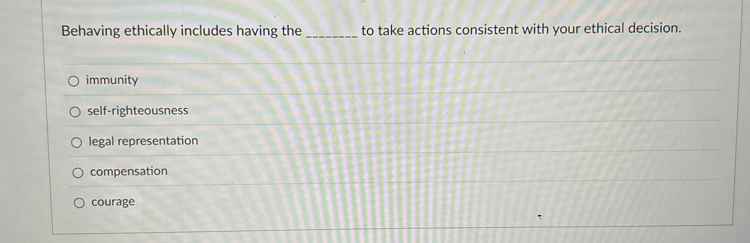  Behaving ethically includes having the q, to take actions consistent with