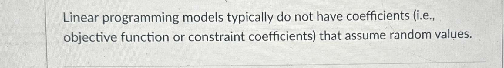  Linear programming models typically do not have coefficients (i.e., objective function