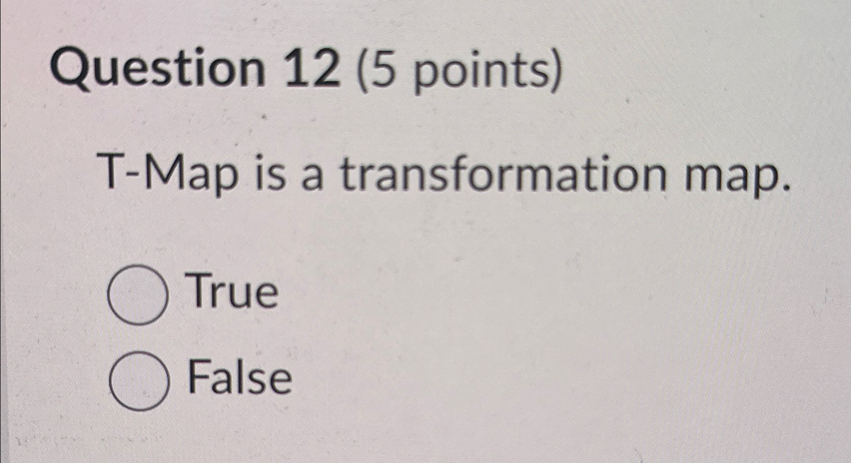  Question 12(5 points) T-Map is a transformation map. True False 