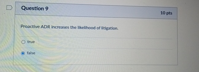  Question 9 10 pts Proactive ADR increases the likelihood of litigation.