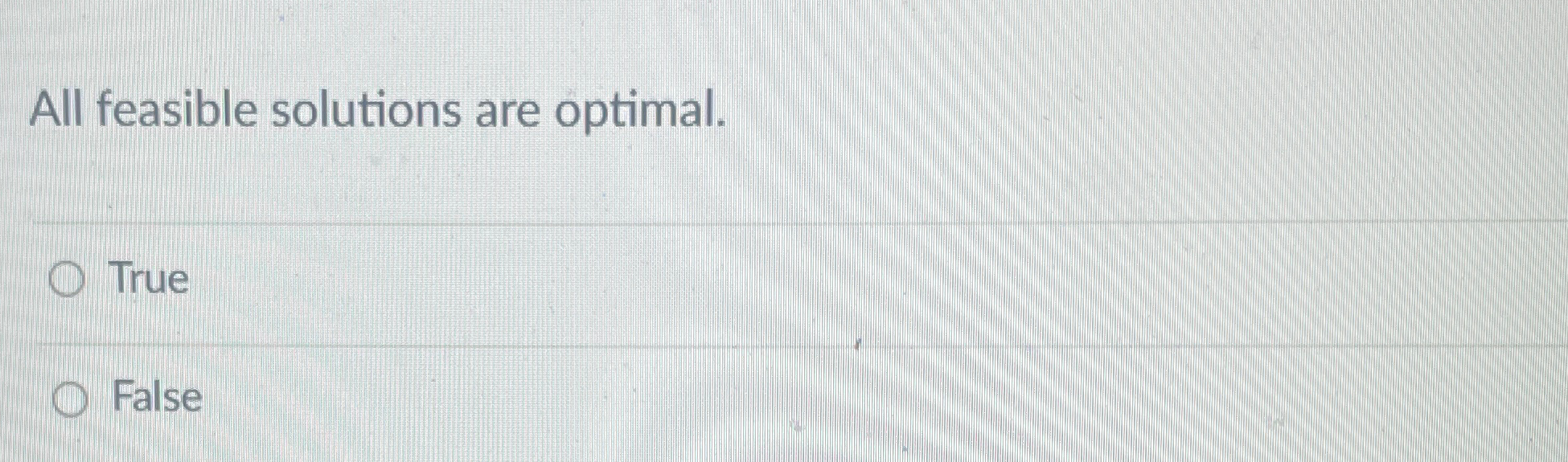  All feasible solutions are optimal. True False 