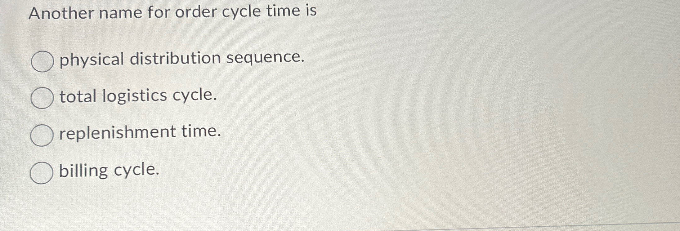  Another name for order cycle time is physical distribution sequence. total