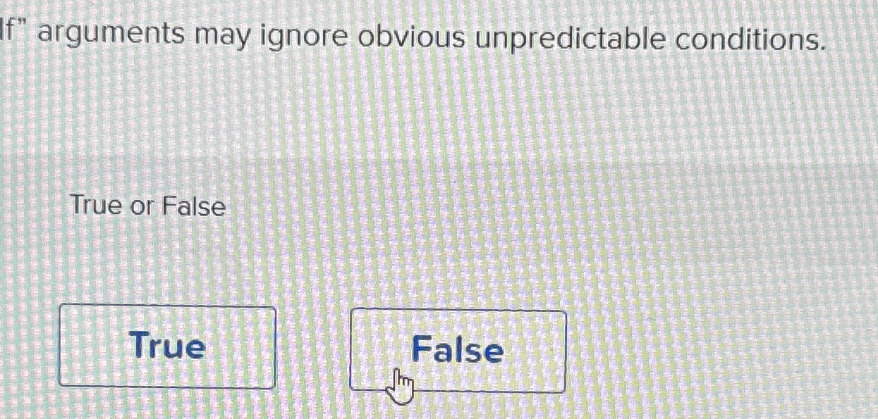  f" arguments may ignore obvious unpredictable conditions. True or False 
