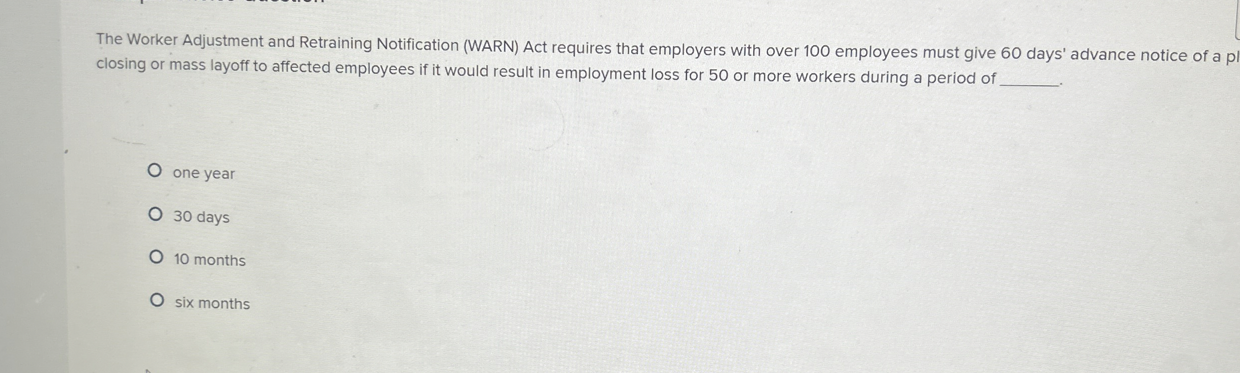  The Worker Adjustment and Retraining Notification (WARN) Act requires that employers