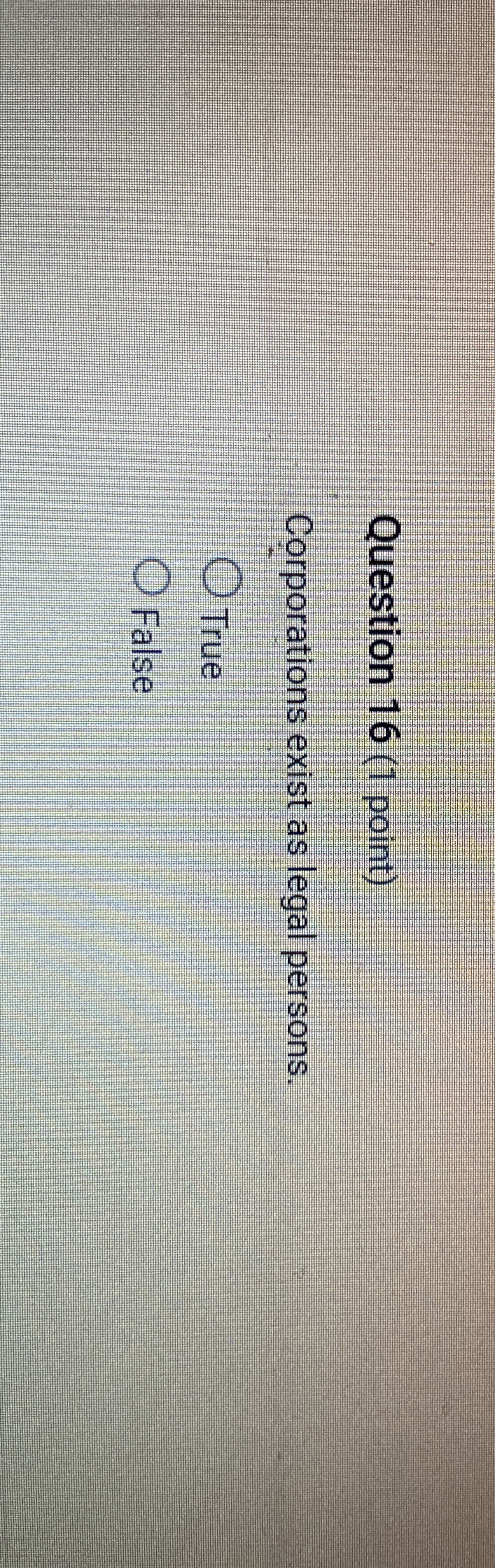  Question 16(1 point) Corporations exist as legal persons. True False 