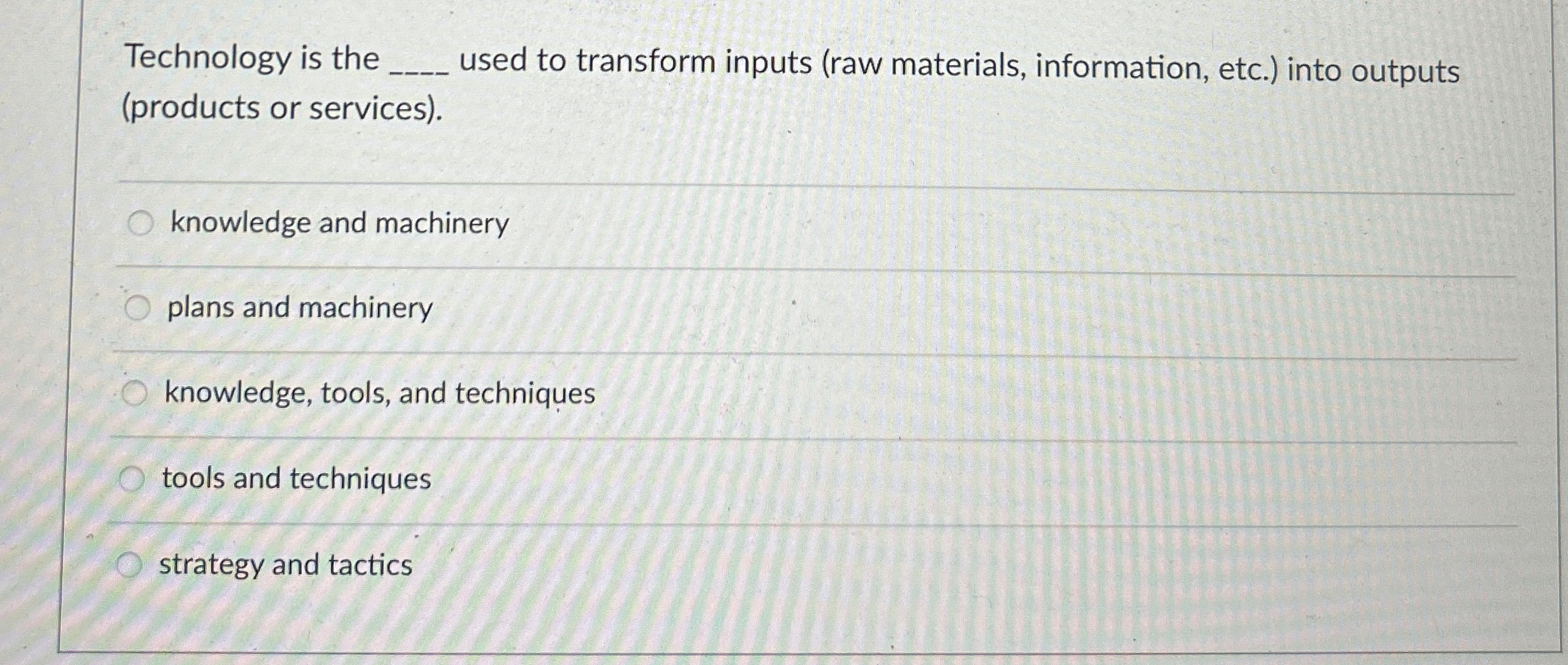  Technology is the q, used to transform inputs (raw materials, information,