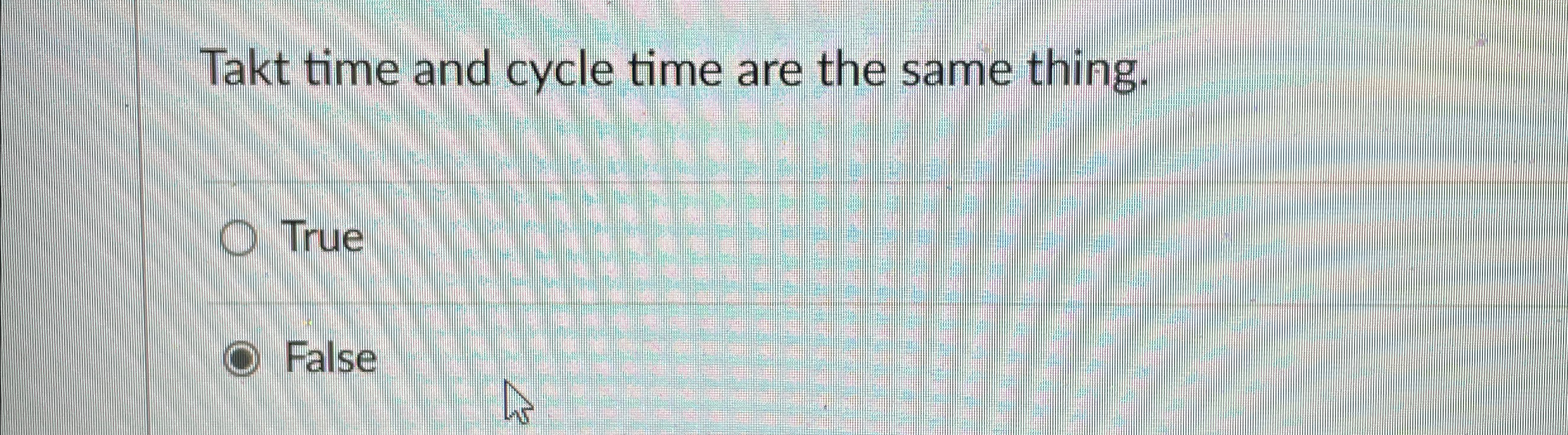  Takt time and cycle time are the same thing. True False
