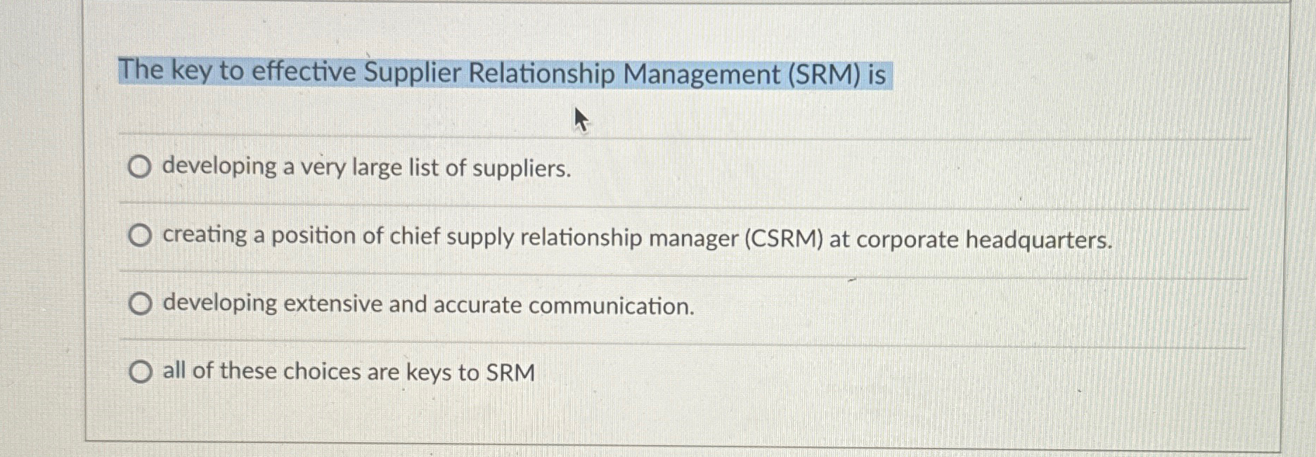  The key to effective Supplier Relationship Management (SRM) is q, developing