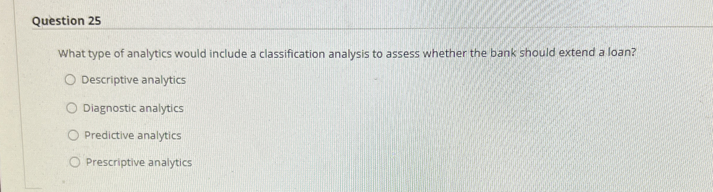  Question 25 What type of analytics would include a classification analysis
