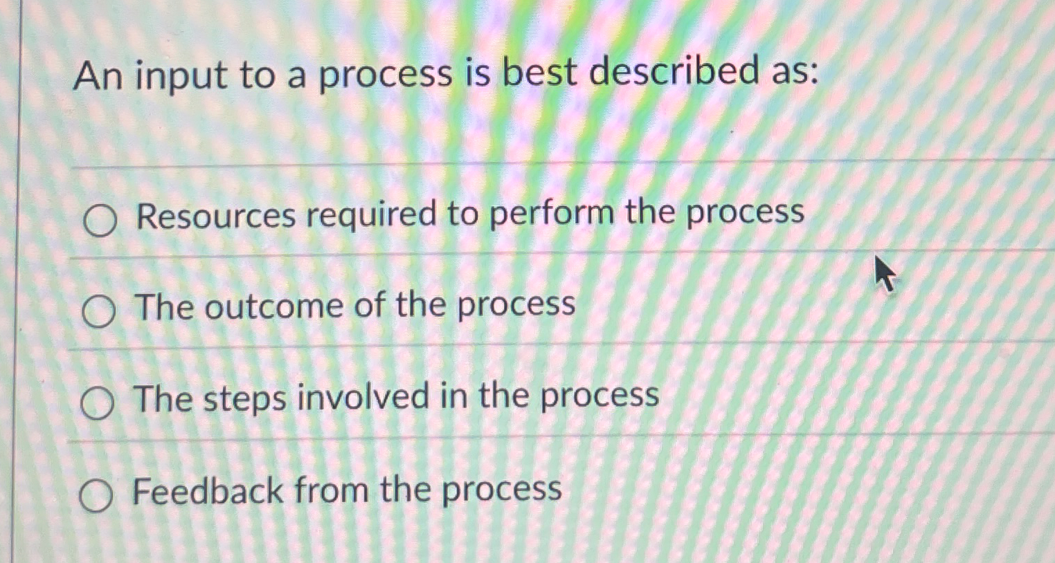  An input to a process is best described as: Resources required