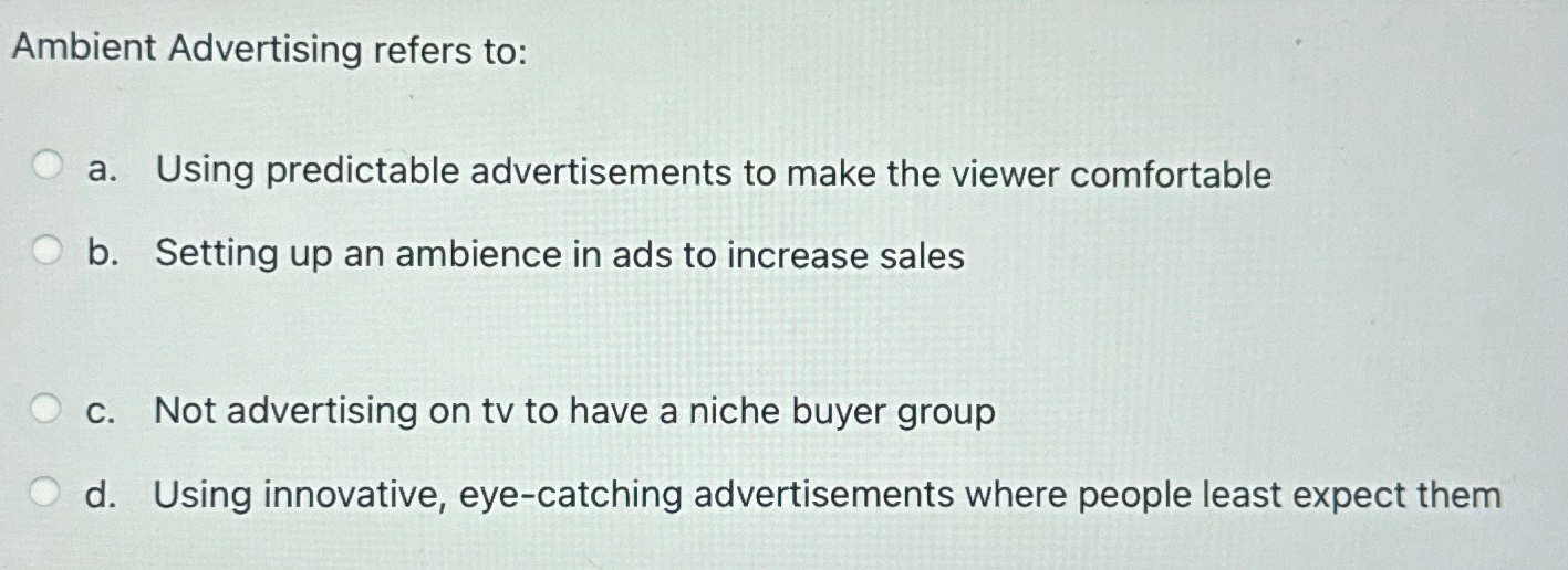  Ambient Advertising refers to: a. Using predictable advertisements to make the