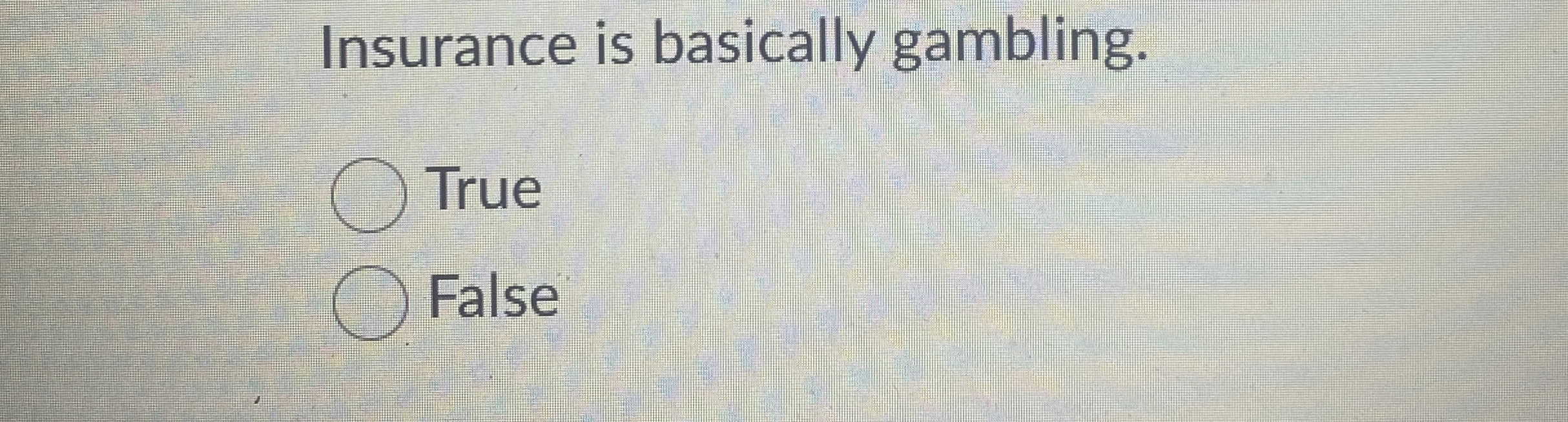  Insurance is basically gambling. True False 
