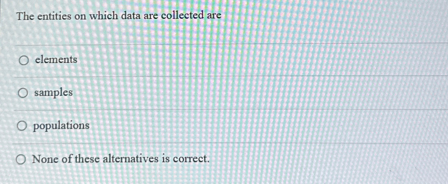  The entities on which data are collected are elements samples populations