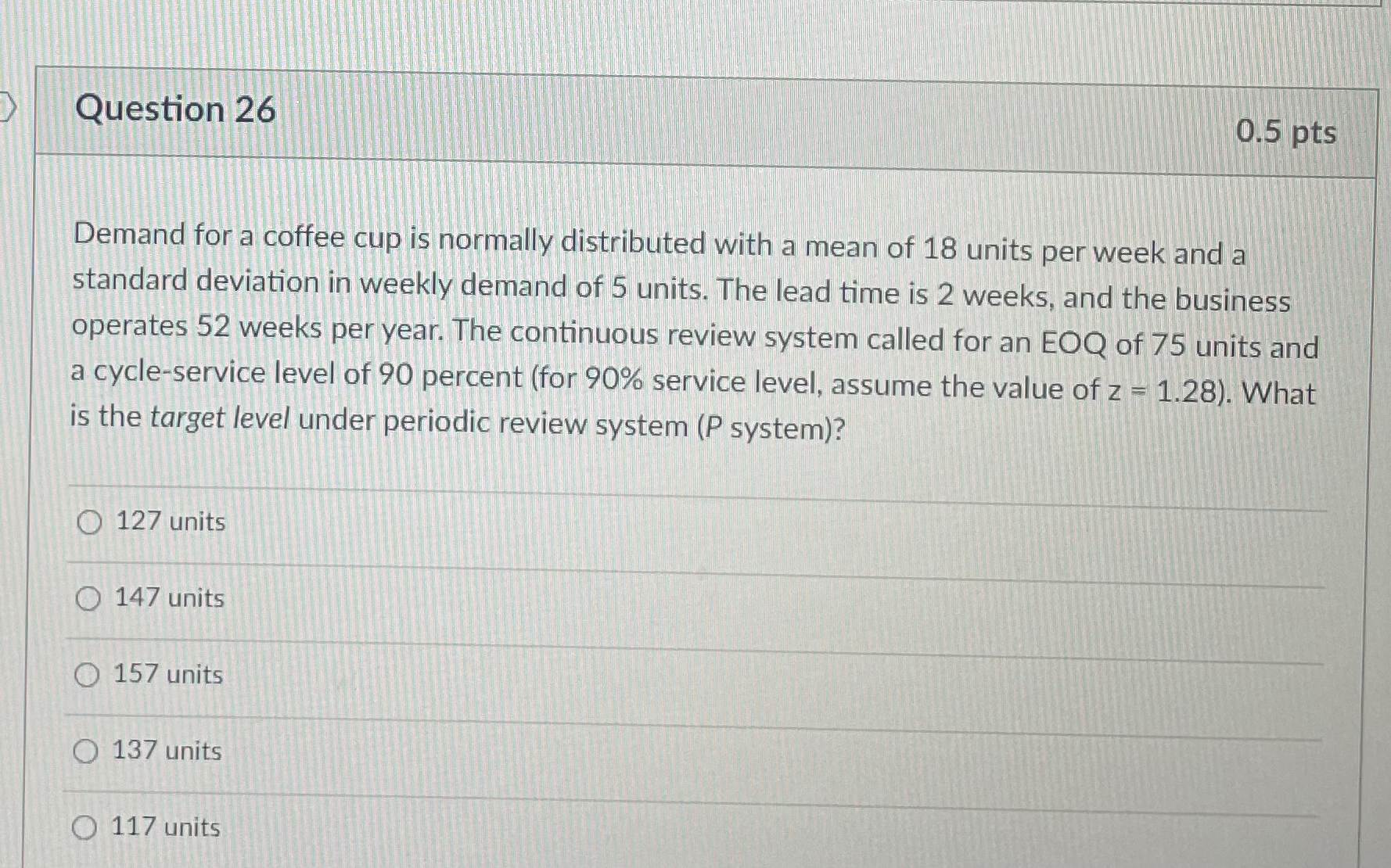  Question 26 0.5pts Demand for a coffee cup is normally distributed