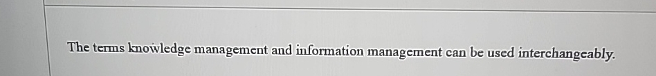  The terms knowledge management and information management can be used interchangeably.