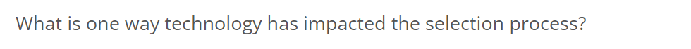  What is one way technology has impacted the selection process? 