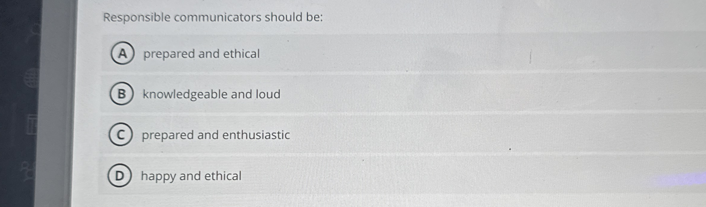  Responsible communicators should be: prepared and ethical knowledgeable and loud prepared
