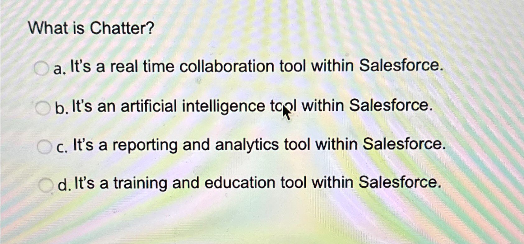  What is Chatter? a. It's a real time collaboration tool within