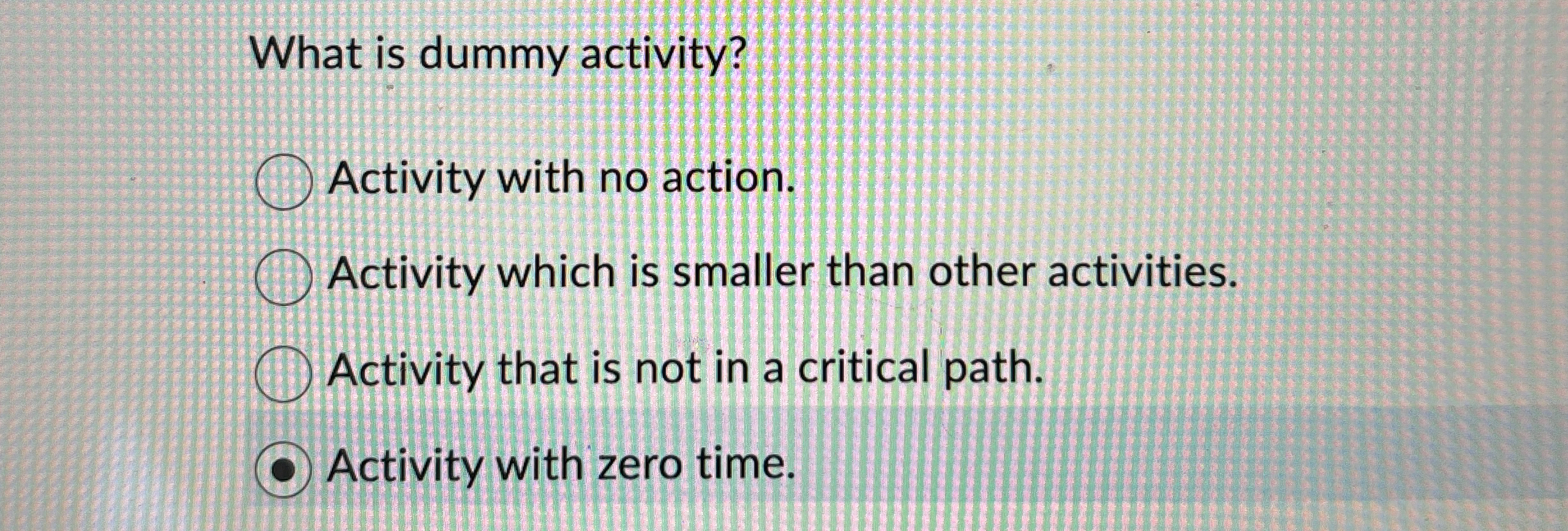  What is dummy activity? Activity with no action. Activity which is
