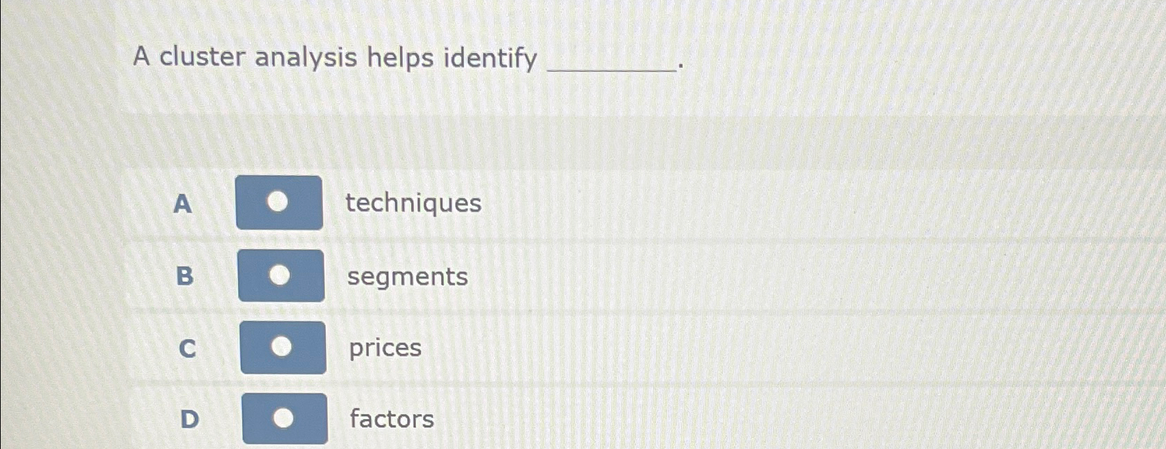  A cluster analysis helps identify A techniques B segments C prices