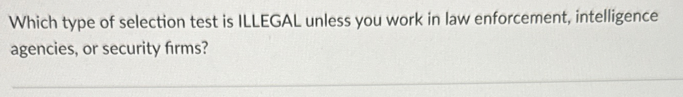 Which type of selection test is ILLEGAL unless you work in