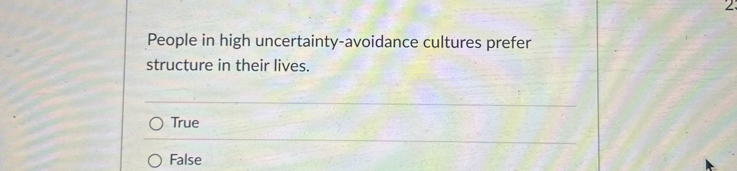  People in high uncertainty-avoidance cultures prefer structure in their lives. True