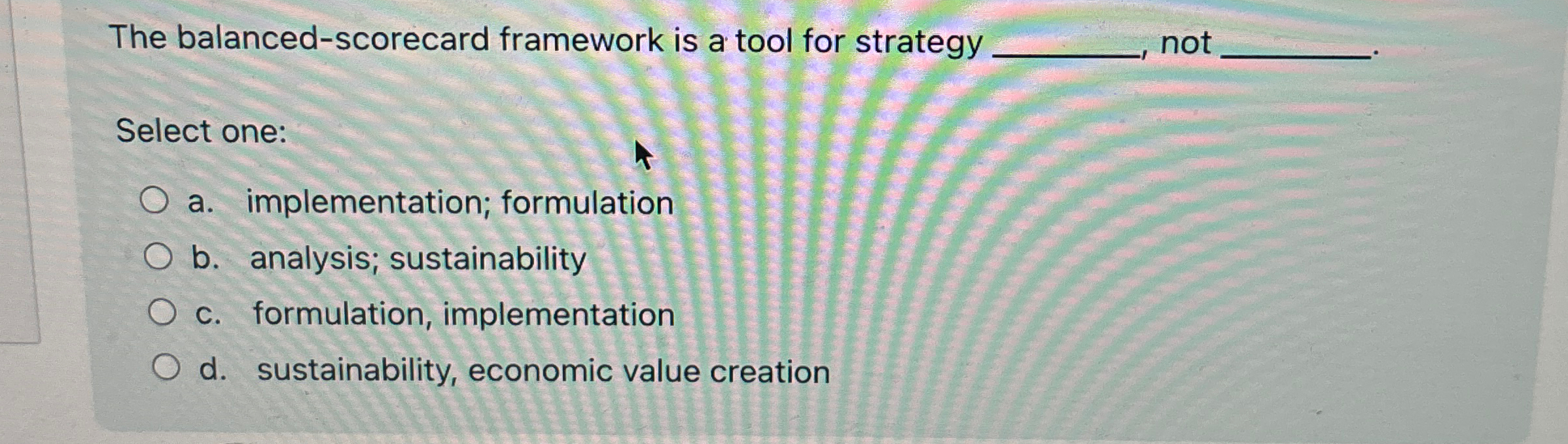  The balanced-scorecard framework is a tool for strategy not Select one: