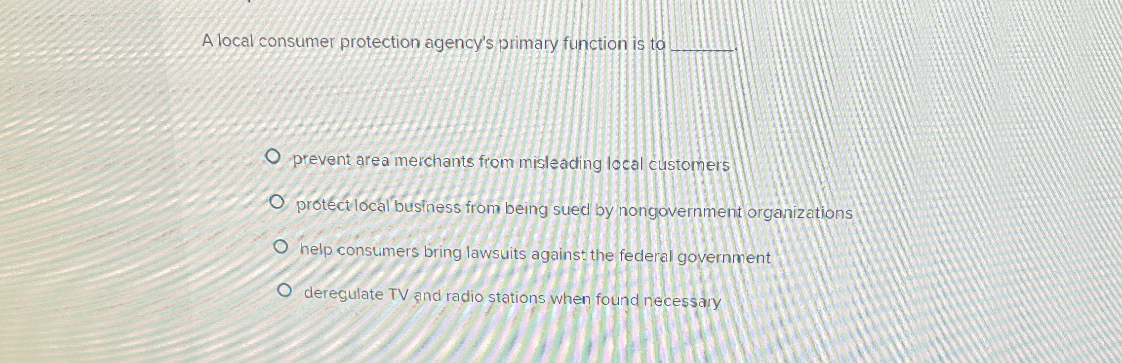  A local consumer protection agency's primary function is to . prevent