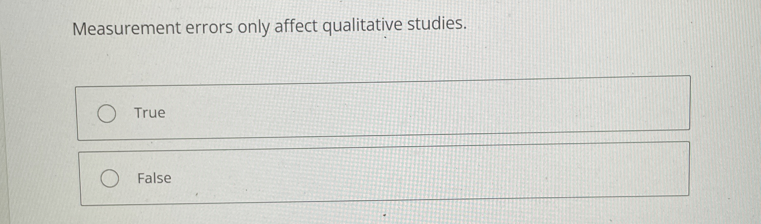  Measurement errors only affect qualitative studies. True False 