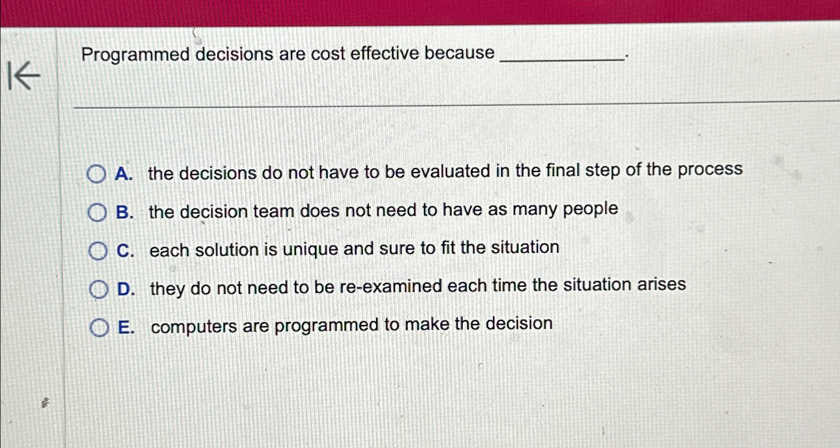  Programmed decisions are cost effective because A. the decisions do not