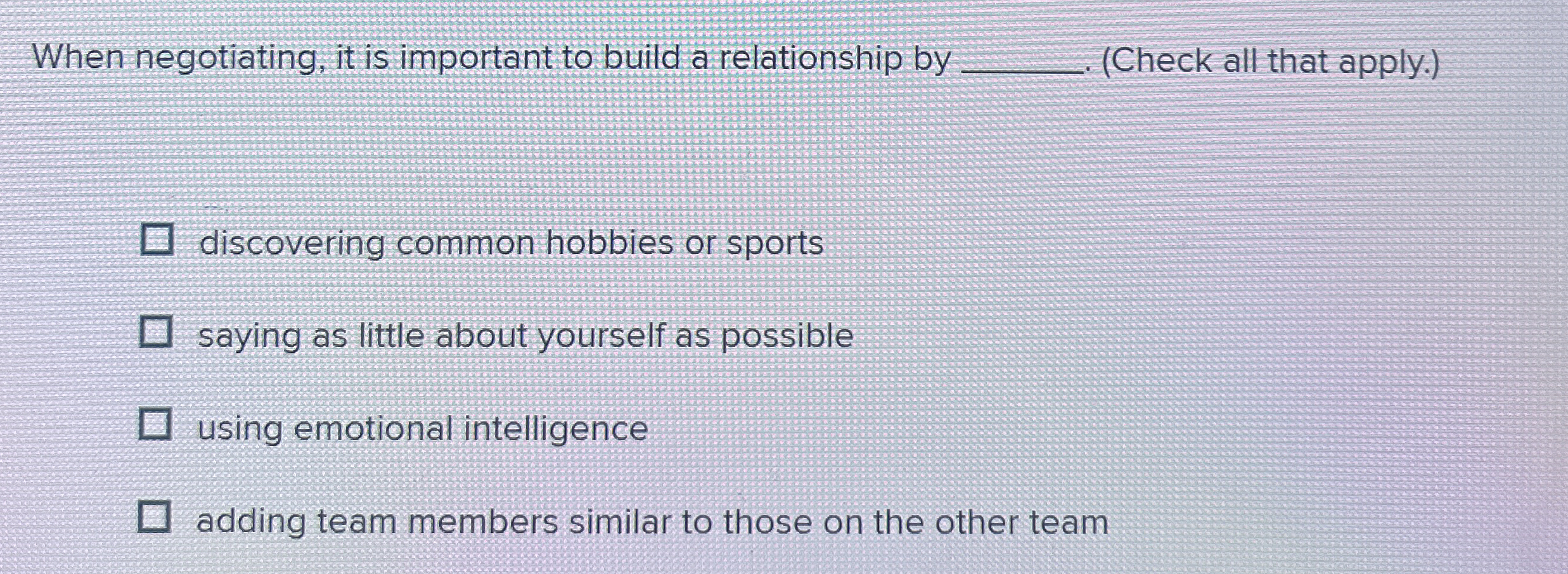  When negotiating, it is important to build a relationship by q,(Check