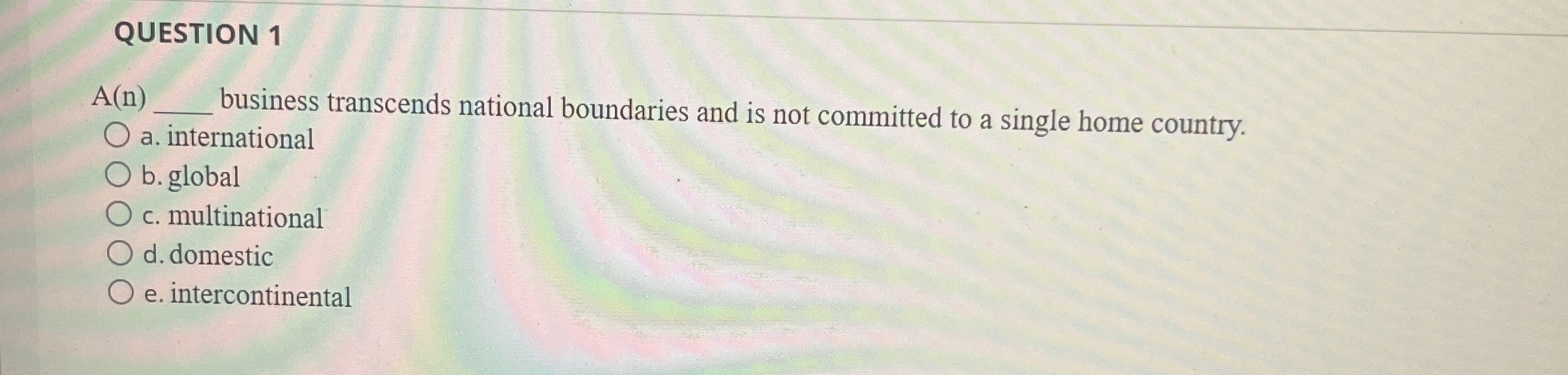  QUESTION 1 A(n)q, business transcends national boundaries and is not committed