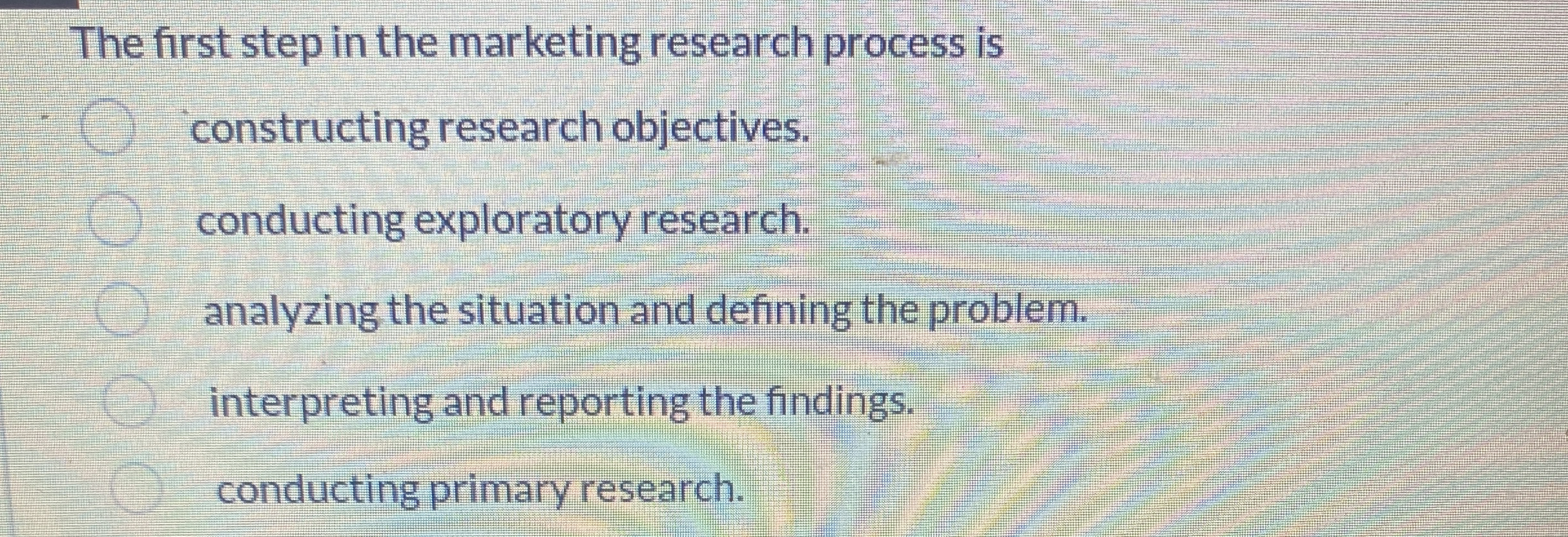  The first step in the marketing research process is constructing research
