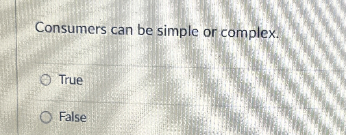  Consumers can be simple or complex. True False 