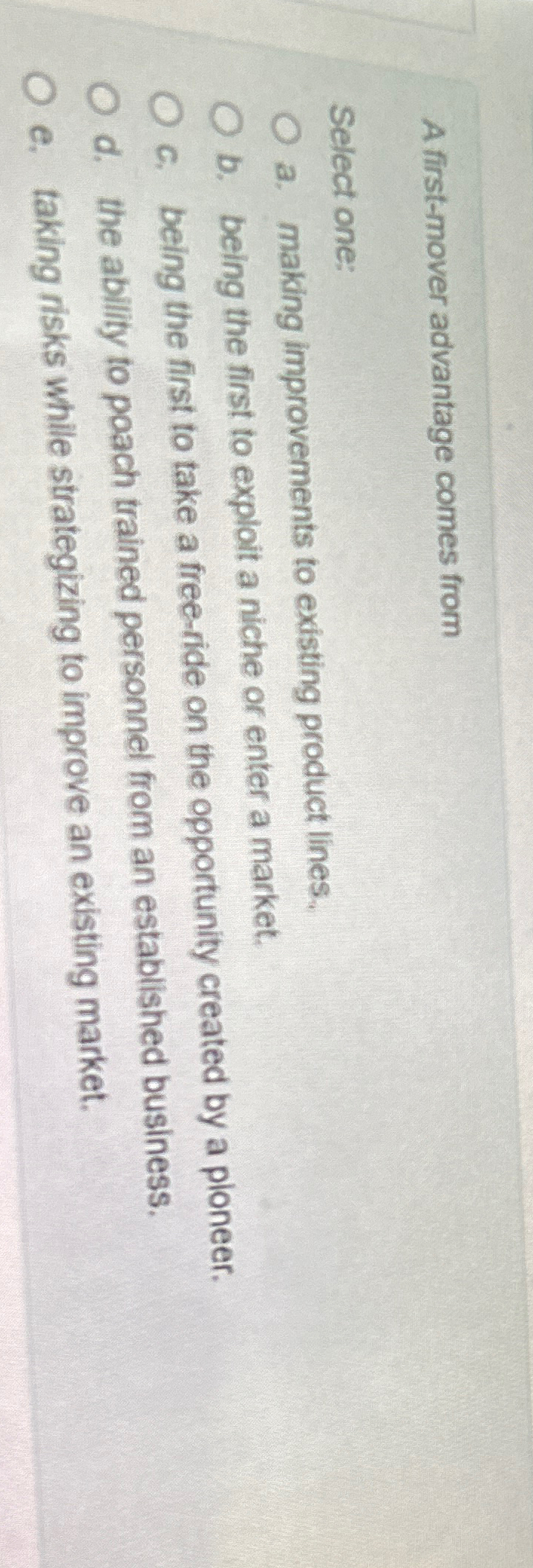  A first-mover advantage comes from Select one: a. making improvements to