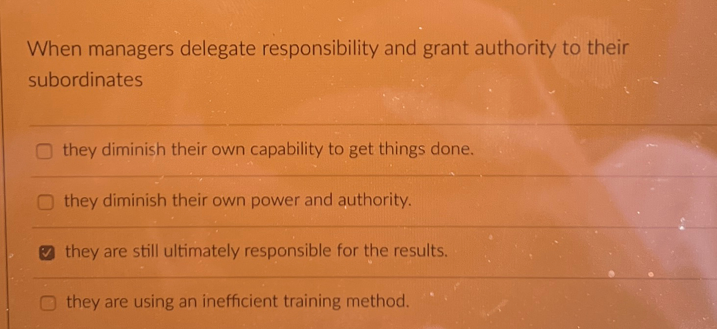  When managers delegate responsibility and grant authority to their subordinates q,