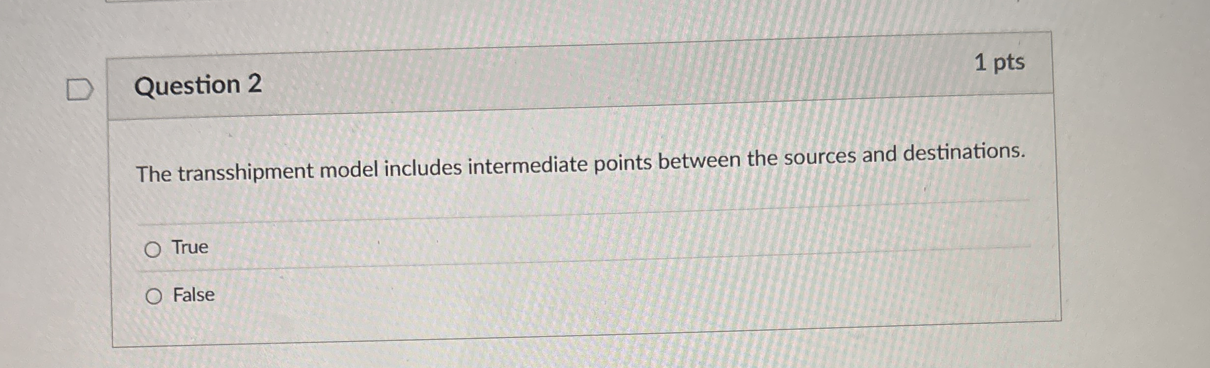  Question 2 1 pts The transshipment model includes intermediate points between