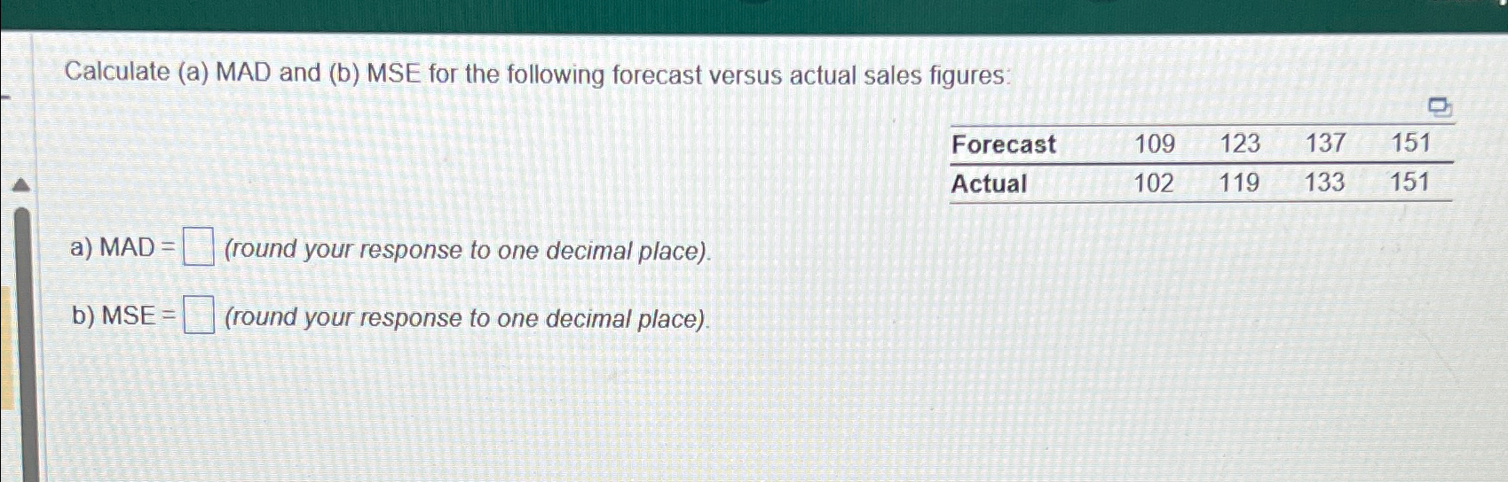  Calculate (a) MAD and (b) MSE for the following forecast versus