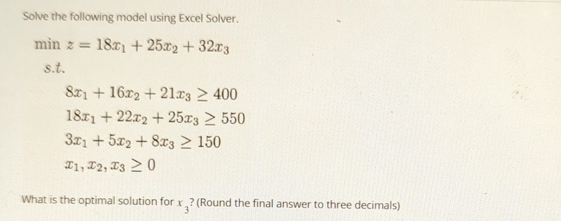  Solve the following model using Excel Solver. minz=18x1+25x2+32x3 s.t. 8x1+16x2+21x3400 18x1+22x2+25x3550