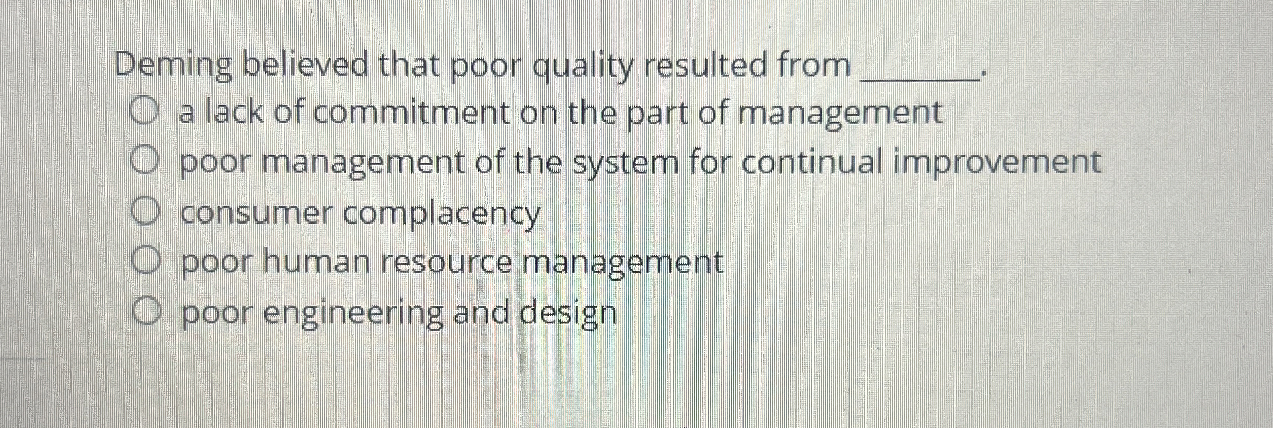  Deming believed that poor quality resulted from q, a lack of