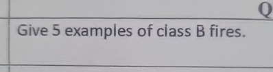  Give 5 examples of class B fires. 