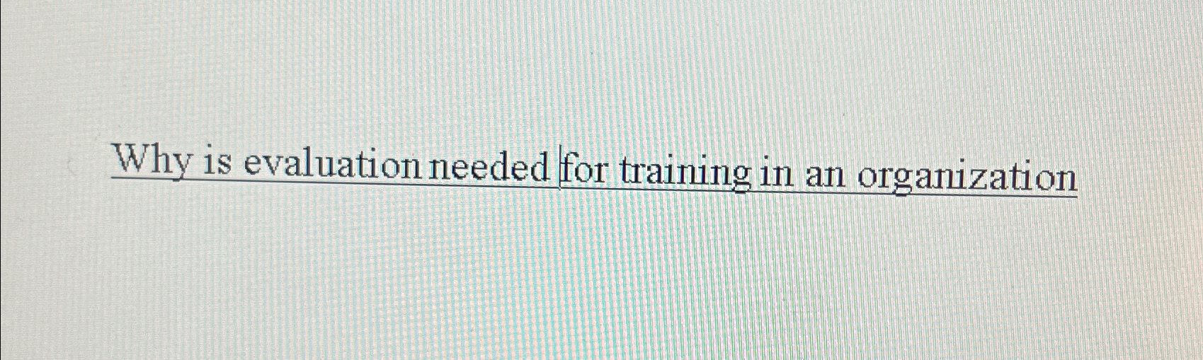  Why is evaluation needed for training in an organization 